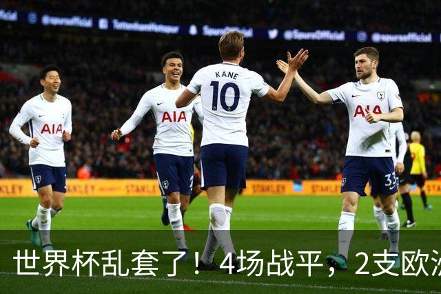 世界杯乱套了！4场战平，2支欧洲豪门0进球，国足2大苦主保持不败
