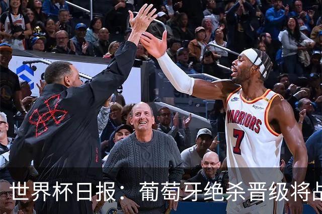 世界杯日报：葡萄牙绝杀晋级将战西班牙 德国队主帅或将下课