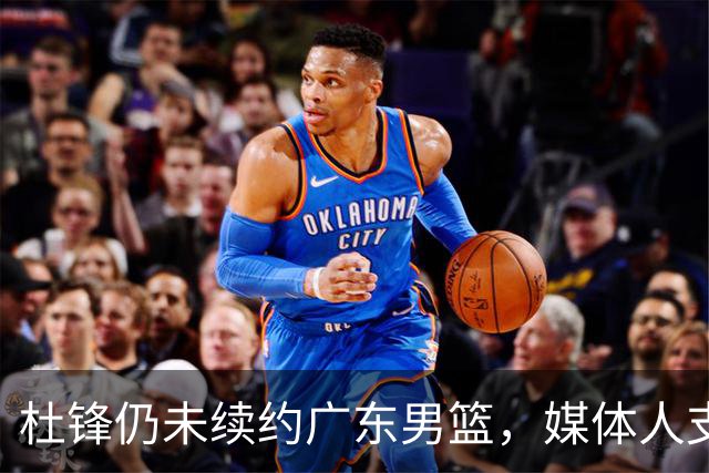 杜锋仍未续约广东男篮，媒体人支招广东选择外教 杜锋当助教就够了